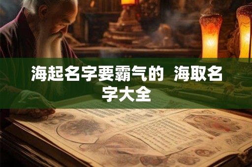 海起名字要霸气的  海取名字大全