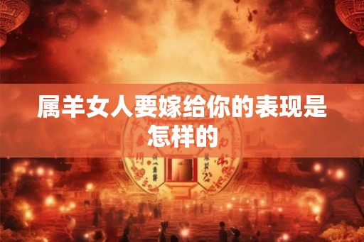 属羊女人要嫁给你的表现是怎样的