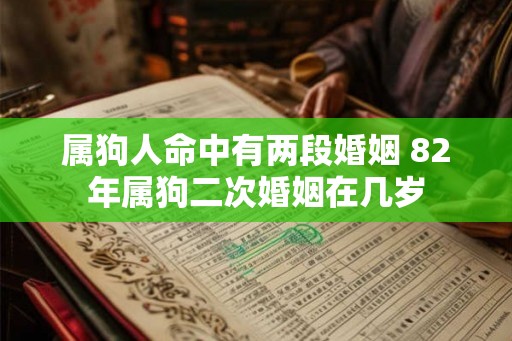 属狗人命中有两段婚姻 82年属狗二次婚姻在几岁