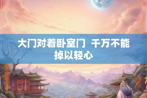大门对着卧室门  千万不能掉以轻心