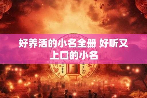 好养活的小名全册 好听又上口的小名