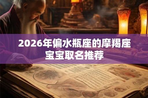 2026年偏水瓶座的摩羯座宝宝取名推荐