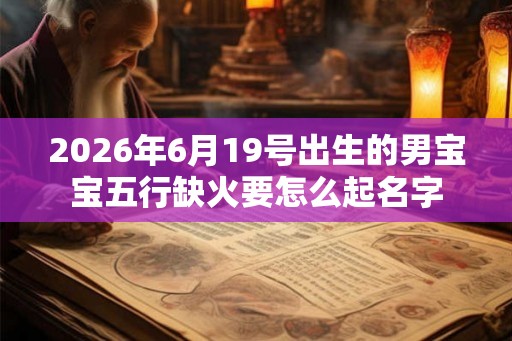2026年6月19号出生的男宝宝五行缺火要怎么起名字