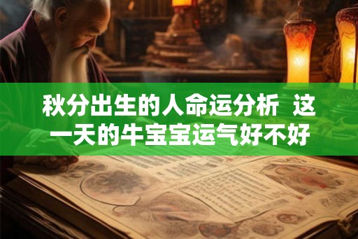 秋分出生的人命运分析 这一天的牛宝宝运气好不好 秋分出生的人命运分析 这一天的牛宝宝运气好不好