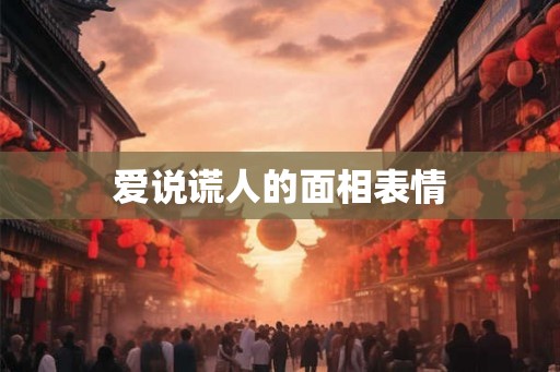 爱说谎人的面相表情