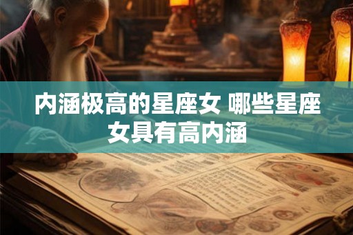 内涵极高的星座女 哪些星座女具有高内涵 内涵极高的星座女 哪些星座女具有高内涵