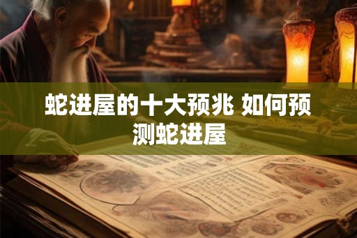 蛇进屋的十大预兆 如何预测蛇进屋