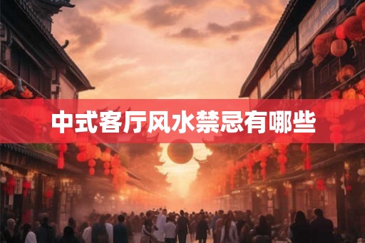 中式客厅风水禁忌有哪些