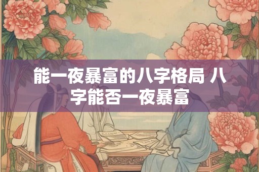 能一夜暴富的八字格局 八字能否一夜暴富