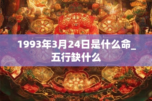 1993年3月24日是什么命_五行缺什么