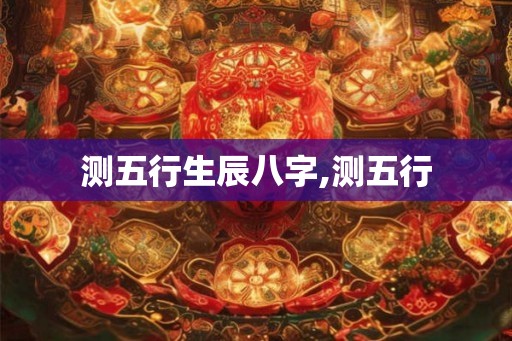 测五行生辰八字,测五行
