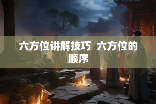 六方位讲解技巧  六方位的顺序