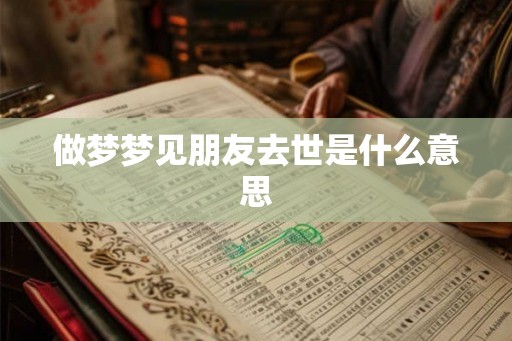 做梦梦见朋友去世是什么意思