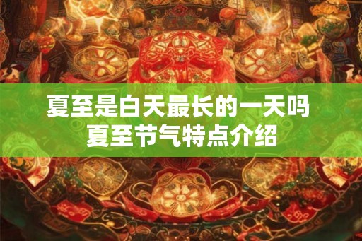 夏至是白天最长的一天吗 夏至节气特点介绍