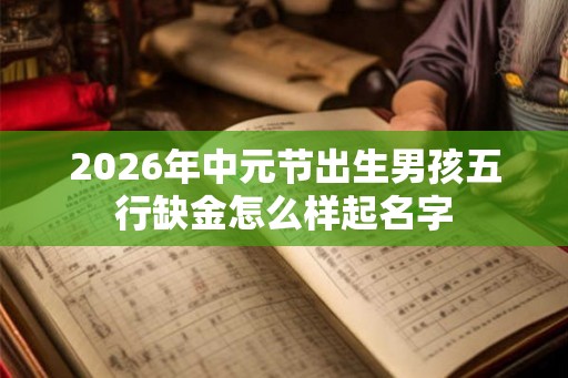 2026年中元节出生男孩五行缺金怎么样起名字