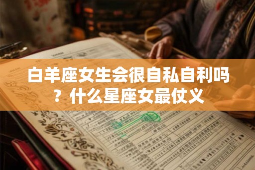 白羊座女生会很自私自利吗？什么星座女最仗义