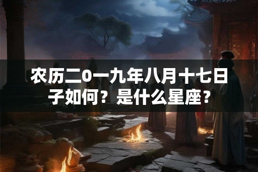 农历二0一九年八月十七日子如何？是什么星座？