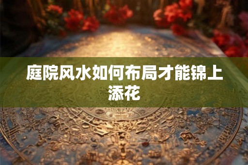 庭院风水如何布局才能锦上添花