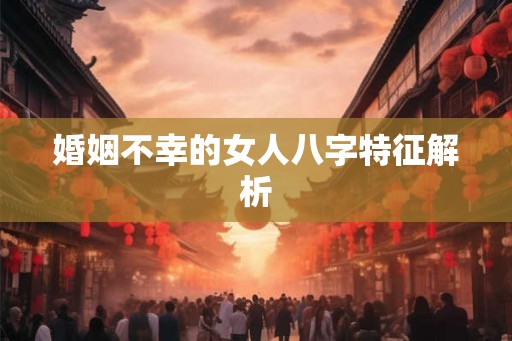 婚姻不幸的女人八字特征解析
