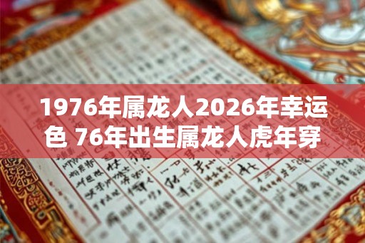 1976年属龙人2026年幸运色 76年出生属龙人虎年穿什么颜色衣服好