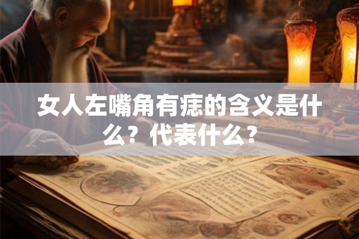 女人左嘴角有痣的含义是什么？代表什么？