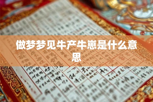 做梦梦见牛产牛崽是什么意思 做梦梦见牛产牛崽是什么意思