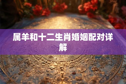 属羊和十二生肖婚姻配对详解