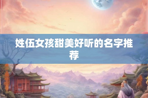 姓伍女孩甜美好听的名字推荐
