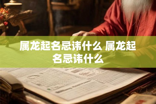 属龙起名忌讳什么 属龙起名忌讳什么