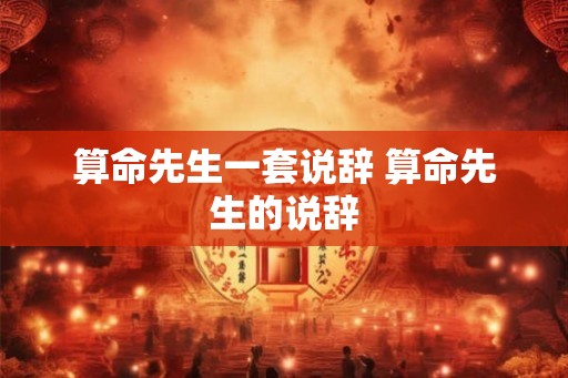 算命先生一套说辞 算命先生的说辞