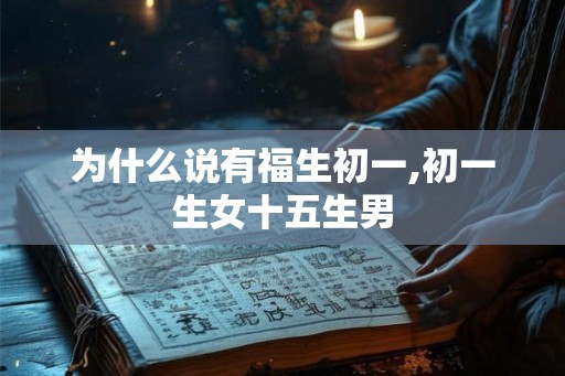为什么说有福生初一,初一生女十五生男