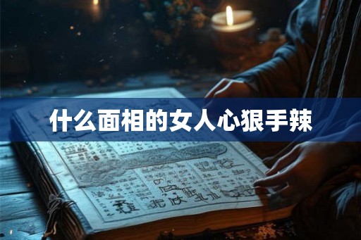 什么面相的女人心狠手辣