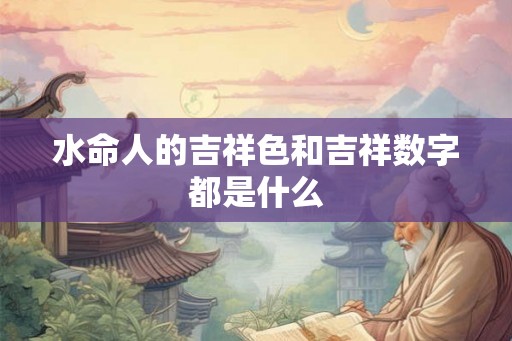 水命人的吉祥色和吉祥数字都是什么