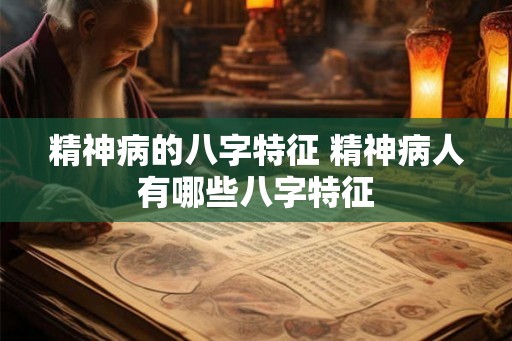 精神病的八字特征 精神病人有哪些八字特征 精神病的八字特征 精神病人有哪些八字特征