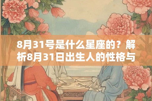 8月31号是什么星座的？解析8月31日出生人的性格与特点