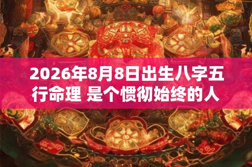 2026年8月8日出生八字五行命理 是个惯彻始终的人
