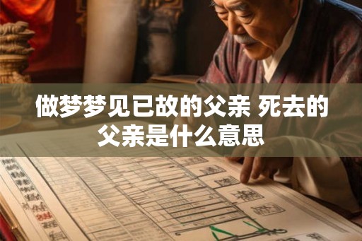 做梦梦见已故的父亲 死去的父亲是什么意思