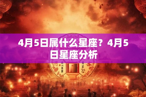 4月5日属什么星座？4月5日星座分析