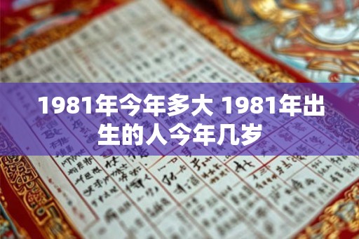 1981年今年多大 1981年出生的人今年几岁