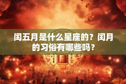 闰五月是什么星座的？闰月的习俗有哪些吗？
