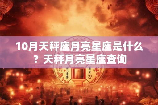 10月天秤座月亮星座是什么？天秤月亮星座查询