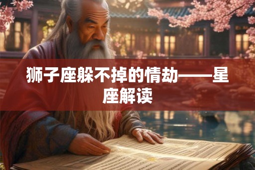 狮子座躲不掉的情劫——星座解读 狮子座躲不掉的情劫——星座解读