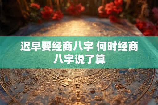 迟早要经商八字 何时经商八字说了算