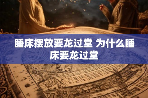 睡床摆放要龙过堂 为什么睡床要龙过堂