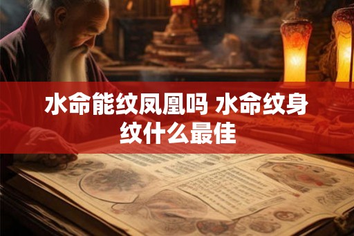 水命能纹凤凰吗 水命纹身纹什么最佳