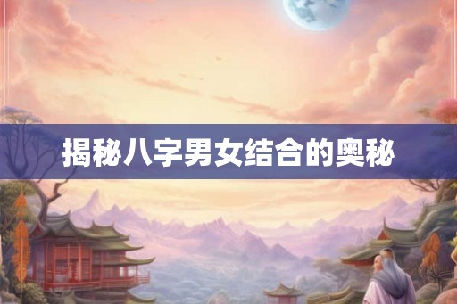 揭秘八字男女结合的奥秘