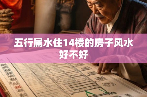 五行属水住14楼的房子风水好不好