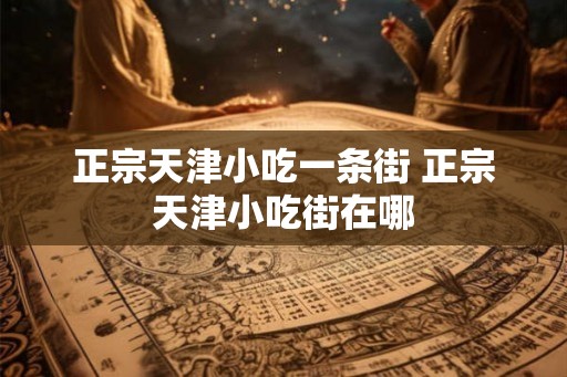 正宗天津小吃一条街 正宗天津小吃街在哪