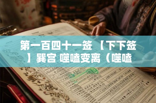 第一百四十一签 【下下签】巽宫 噬嗑变离（噬嗑