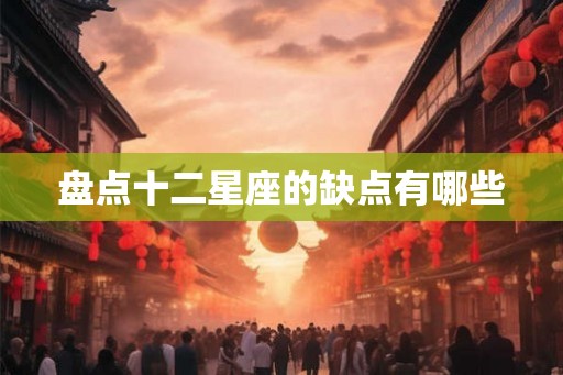 盘点十二星座的缺点有哪些